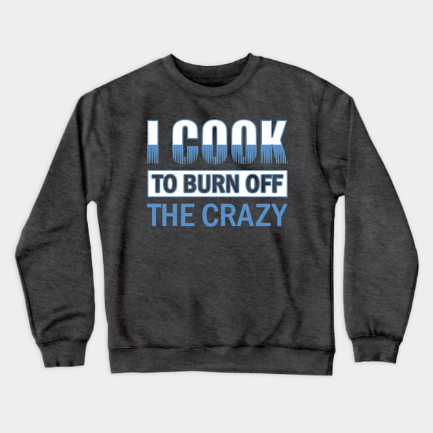 I Cook To Burn Off The Crazy Chef Gift Idea print Crewneck Sweatshirt by nikkidawn74